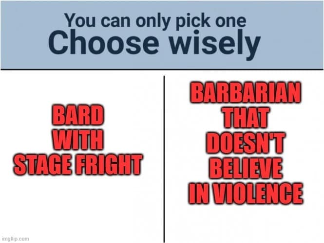A d&d meme asking players to choose between two useless characters, a bard with stage fright or a barbarian who does not believe in violence.