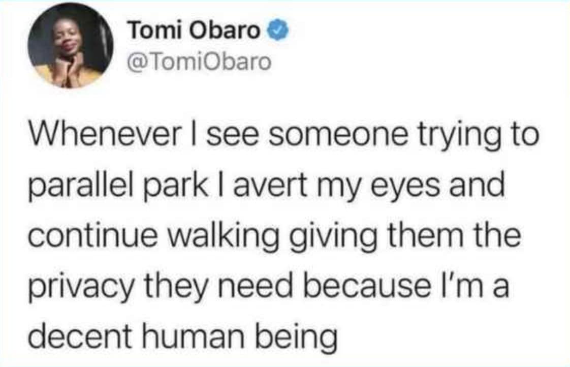 A beautifully empathetic entry in funny driving tweets about extreme parking anxiety, where a pedestrian jokes that they deliberately avert their eyes when someone is trying to parallel park to grant them "the privacy they need".