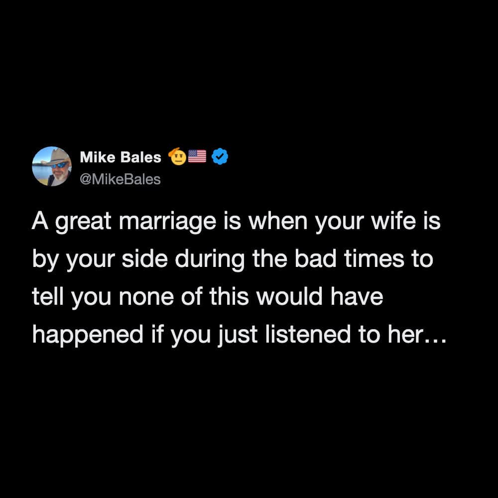 One of those painfully accurate funny marriage tweets stating that a great marriage is having your wife by your side during bad times just so she can tell you none of it would have happened if you just listened to her.