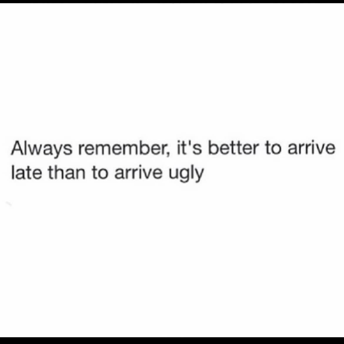 Simple black text on a white background stating it is better to arrive late than ugly.