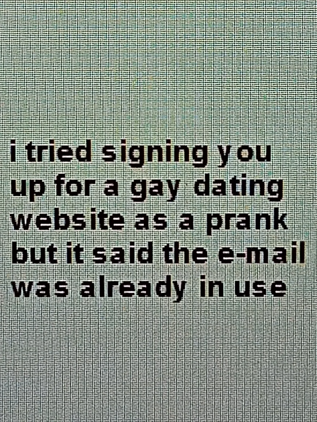 A digital screen showing a funny text prank about an email already being used for a dating site.