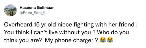 A funny things kids say tweet where a teen roasts her friend by asking "Who do you think you are? My phone charger?"