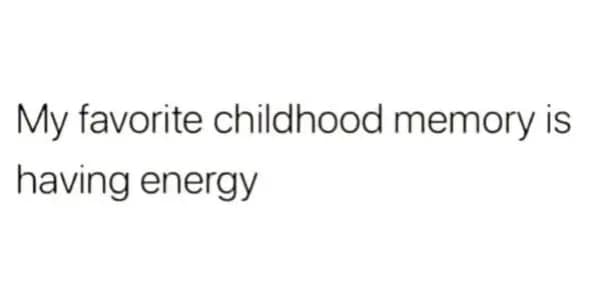 A relatable getting old meme text post stating: "My favorite childhood memory is having energy."