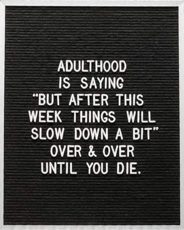 A dark humor millennial meme on a letter board joking that adulthood is just telling yourself "things will slow down a bit" until you die.