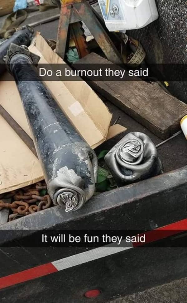 Image of a mangled car driveshaft after a failed burnout attempt with a sarcastic it will be fun caption.