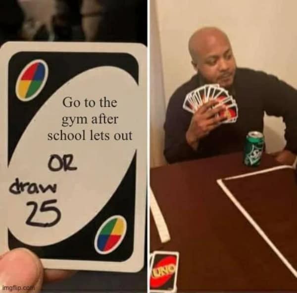 A workout meme using the Uno Draw 25 template where a student refuses to go to the gym after school, choosing to draw the whole deck instead.