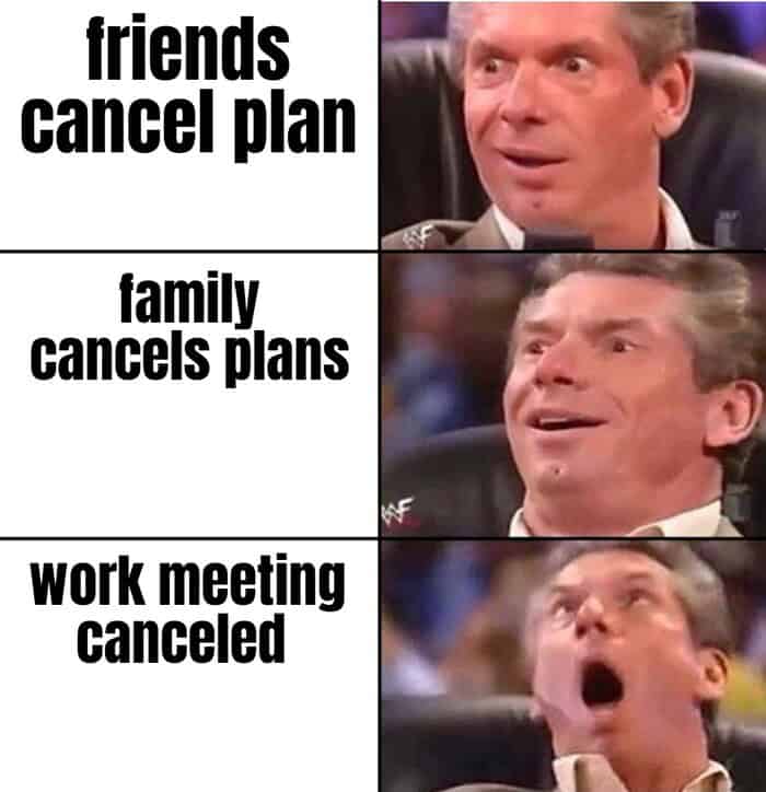 The ultimate escalating Vince McMahon introvert meme, showing his increasing levels of absolute euphoria as friends cancel plans, then family cancels plans, culminating in the pure ecstasy of a work meeting being cancelled.