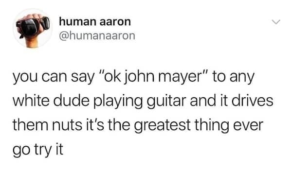 Social media post suggesting saying "Ok John Mayer" to any white guy playing a guitar.