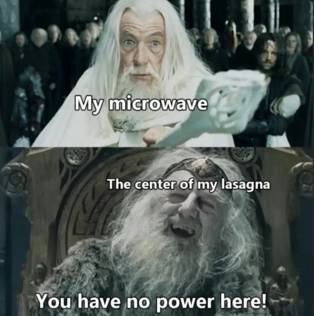 A lotr meme using Gandalf and King Theoden to represent the eternal struggle of a microwave failing to heat the frozen center of a lasagna.