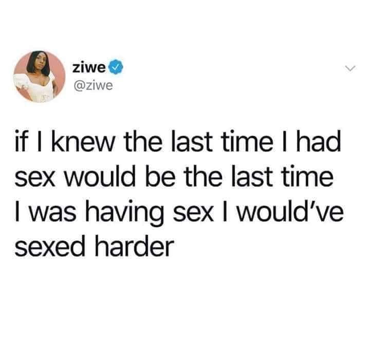 A hilarious meme tweet by Ziwe reflecting on the past, joking that if she knew it was the last time she had sex, she would have "sexed harder."