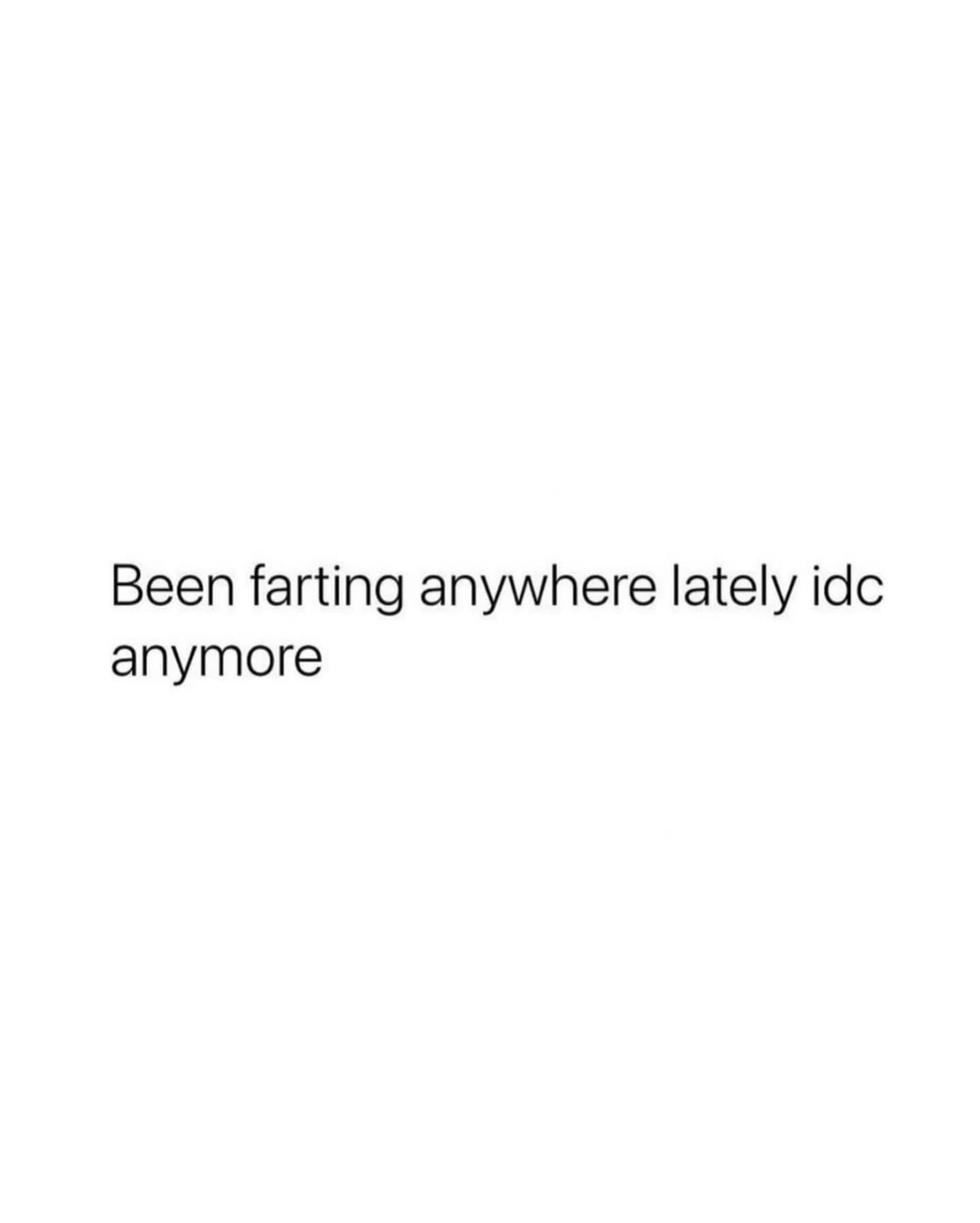 A gross but relatable meme dump text post simply stating "Been farting anywhere lately idc anymore" to represent reaching a level of complete social exhaustion.