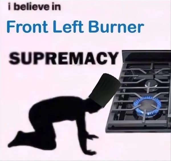 A relatable hilarious meme depicting a silhouette bowing in worship to a stove, declaring absolute "Front Left Burner Supremacy."