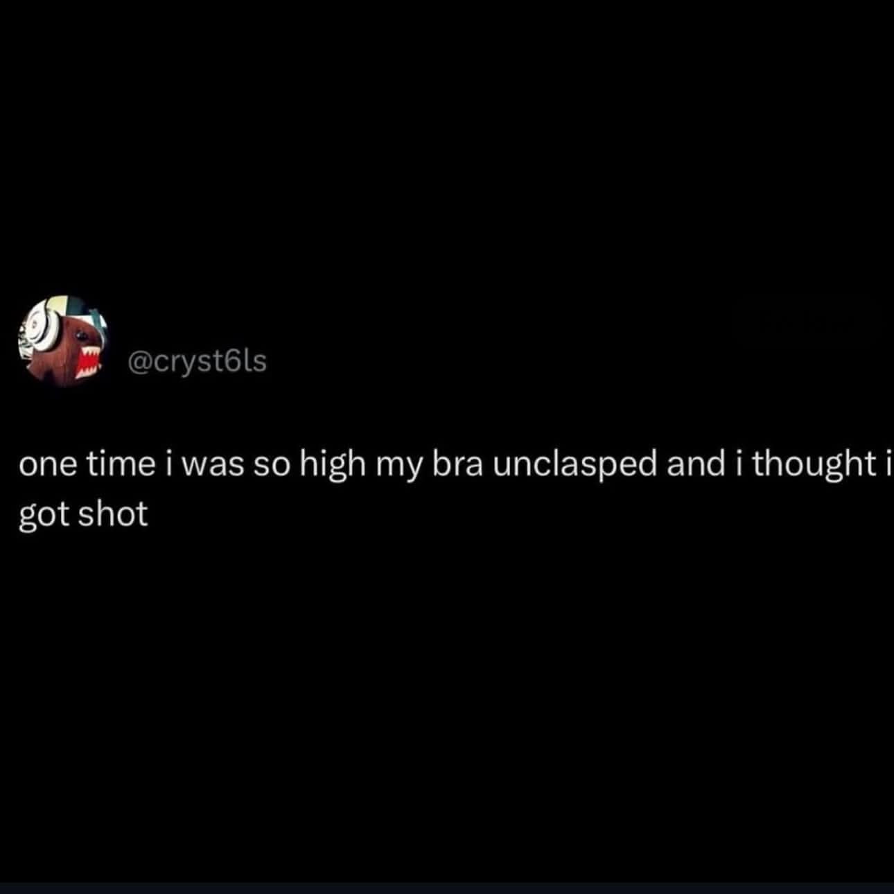 Text post about being so high that a bra unclasping felt like getting shot. A classic relatable internet joke.