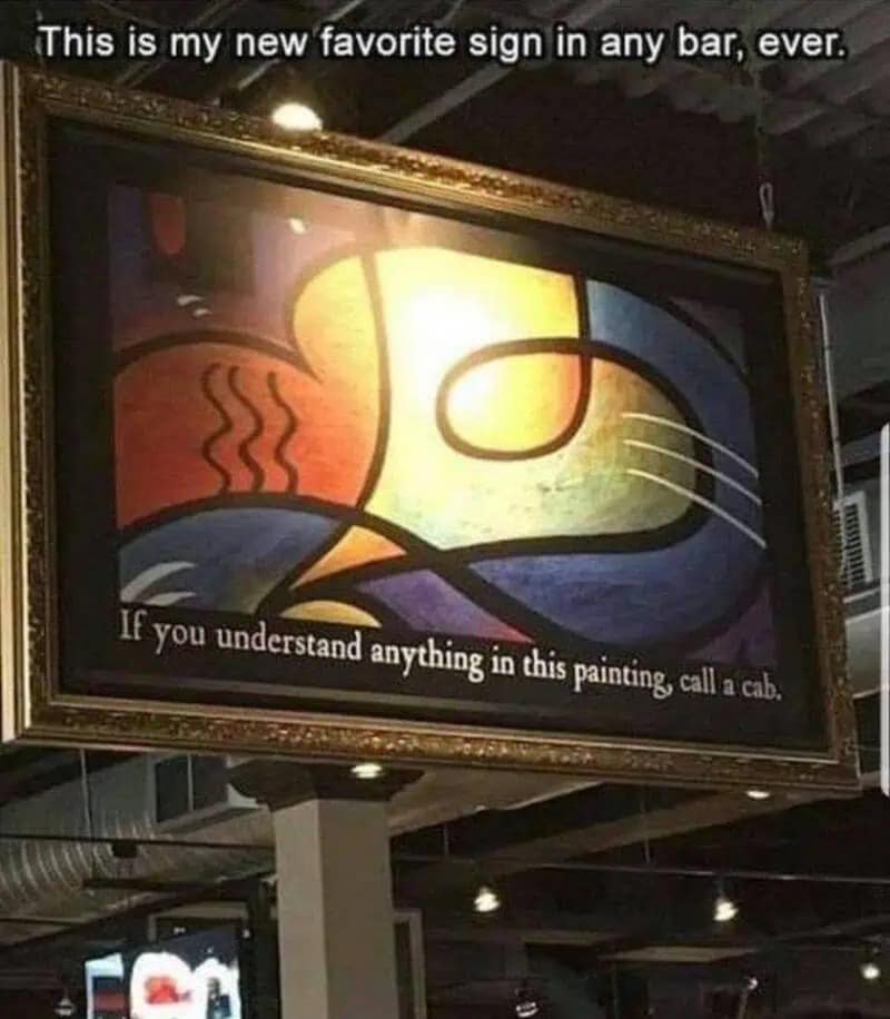 A meme dump photo of a framed abstract painting in a bar with a sign saying "If you understand anything in this painting, call a cab."
