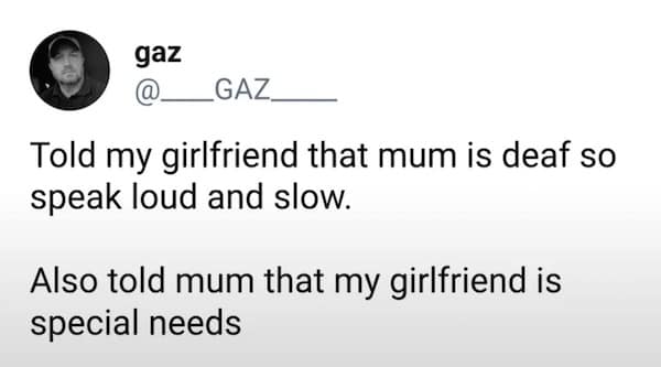 A meme dump tweet by user Gaz describing a prank where he told his girlfriend his mom is deaf and his mom his girlfriend is special needs.