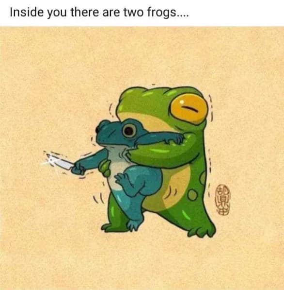 A meme dump illustration of a green frog stabbing another frog in the back, captioned "Inside you there are two frogs."