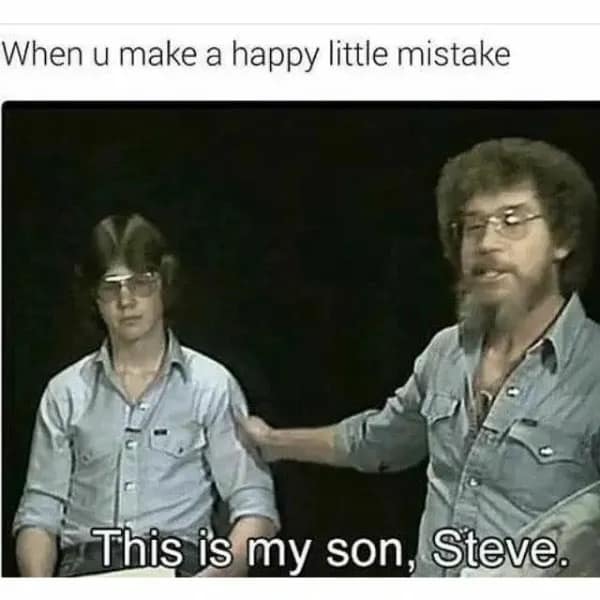A savage hilarious meme using a Bob Ross quote about "happy little mistakes" paired with him introducing his son Steve, implying an unintentional roast of his own child.