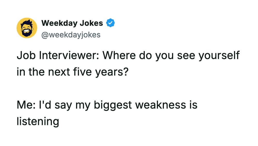 A brilliant bait-and-switch funny meme in this meme dump, showing a text post where a job interviewer asks "Where do you see yourself in the next five years?" and the applicant hilariously answers the wrong question by stating "I'd say my biggest weakness is listening".