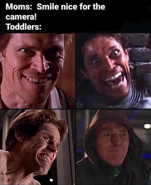 Funny meme: Four close-ups of Willem Dafoe smiling creepily. Text: "Moms: Smile nice for the camera! Toddlers:"