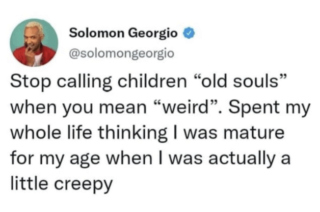 Childhood realization tweet. Being called an old soul child actually just meant you were a mature but slightly creepy kid.
