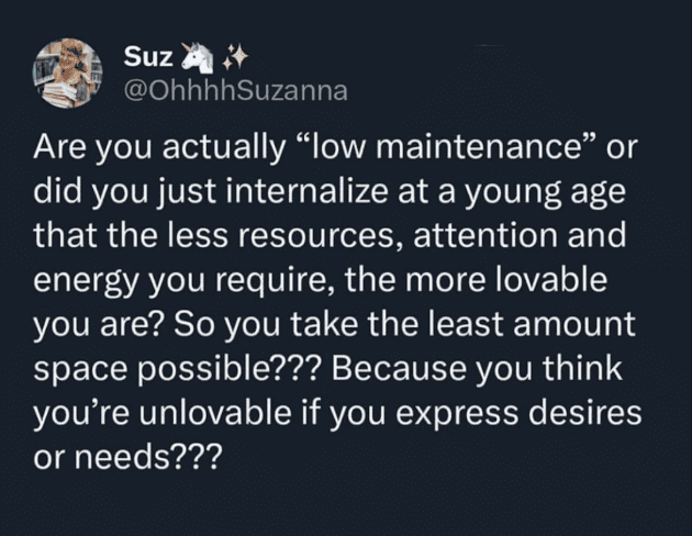 Deeply probing tweet questioning if being "low maintenance" is actually just a trauma response to believing you are unlovable if you require attention and resources