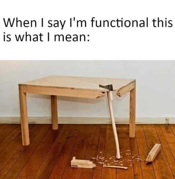 A wooden table held up by an axe as a leg, representing being "functional."