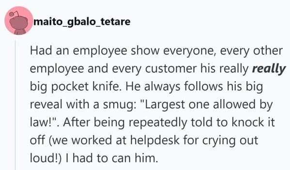 A bizarre people getting fired anecdote about a helpdesk worker who terrified customers and coworkers by constantly showing off a massive pocket knife and bragging it was the "largest one allowed by law."