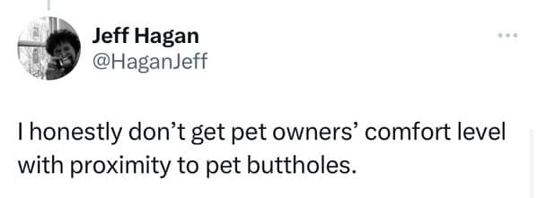Hilarious tweet by Jeff Hagan expressing honest confusion over pet owners' sheer comfort level with being in close proximity to pet buttholes.