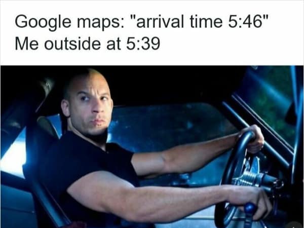 A road rage meme featuring Vin Diesel as Dominic Toretto in Fast & Furious beating the Google Maps arrival time.