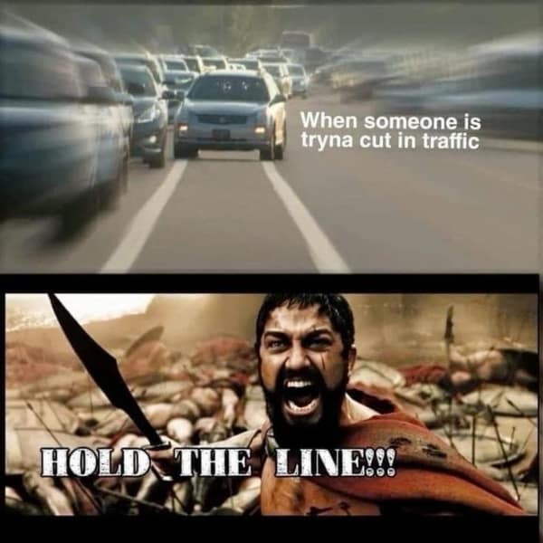 A road rage meme using King Leonidas from the movie 300 shouting "Hold the line" to prevent someone from cutting in traffic.