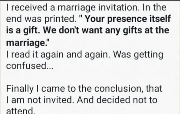 A dumb meme text story where someone misinterprets a wedding invitation saying your presence is a gift and we want no gifts to mean they are not allowed to attend.