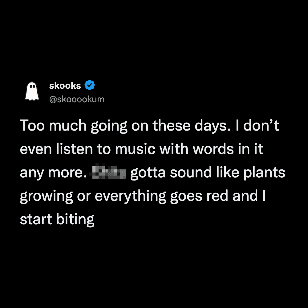 A sensory overload burnout meme where the user can no longer handle music with lyrics, preferring sounds like "plants growing" to avoid rage.