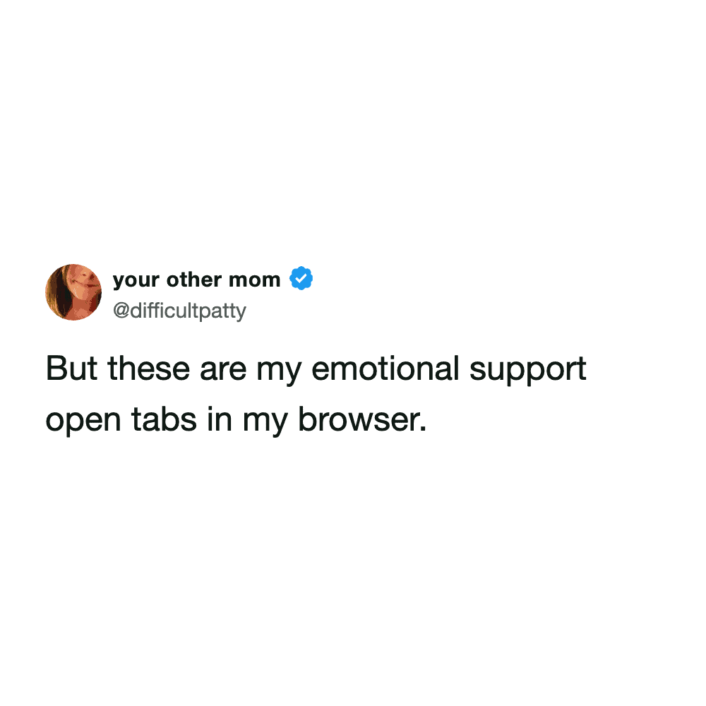 Text-based meme from your other mom describing open browser tabs as essential emotional support items.