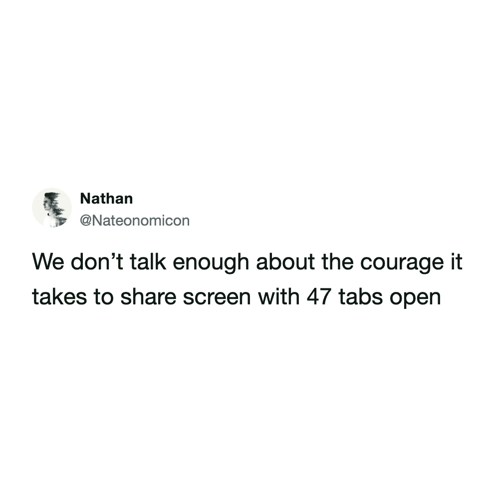 Tweet by Nathan regarding the immense courage required to share a screen with forty-seven open tabs.