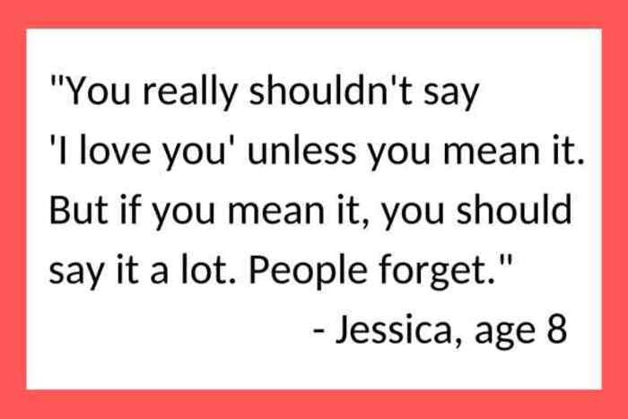 A wholesome kid quote by Jessica, age 8, advising people to say "I love you" a lot because people forget.