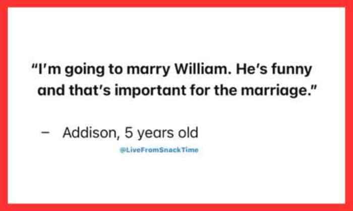 A wholesome kid quote by Addison, age 5, explaining she will marry William because he is funny.