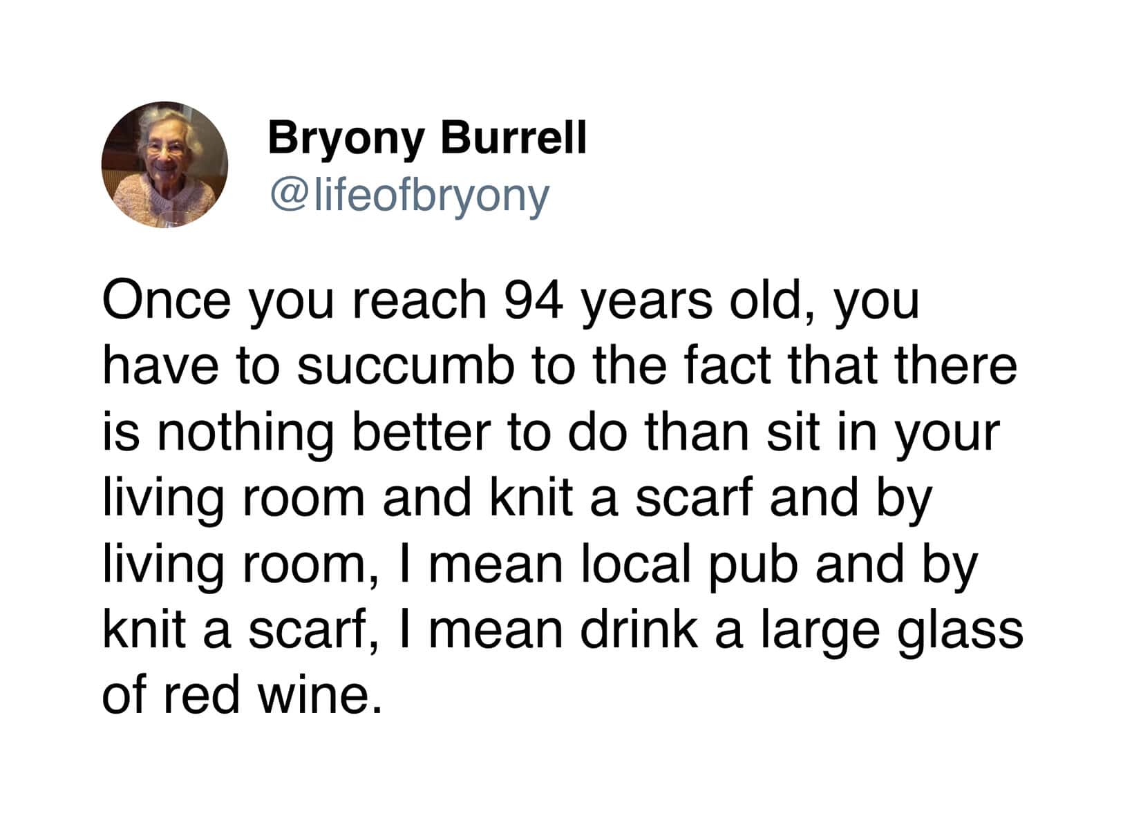 A wholesome tweet from 90 year old redefining her hobbies, clarifying that "sit in your living room and knit a scarf" actually means "sit in the local pub and drink a large glass of red wine."