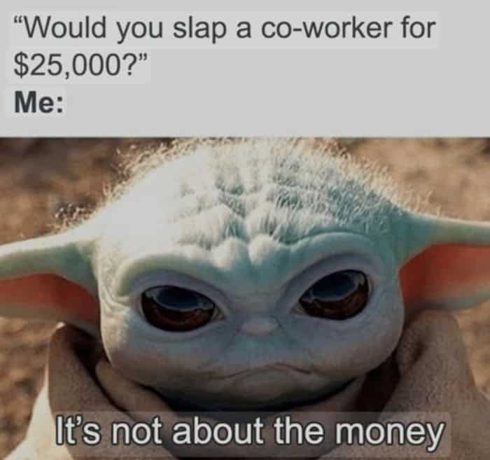 A savage work meme featuring Baby Yoda answering a hypothetical question about slapping a co-worker for $25,000 by intensely whispering, "It's not about the money."
