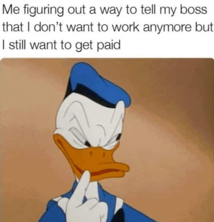 A scheming Donald Duck features in this work meme, perfectly capturing the intense mental gymnastics of trying to figure out a way to tell your boss you don't want to work anymore but still want a paycheck.