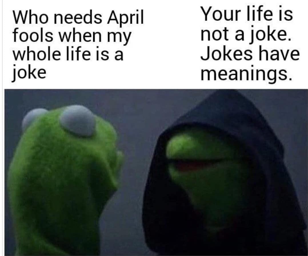 A dark humor 2026 April Fools meme using the "Evil Kermit" format. Regular Kermit laments that his whole life is a joke, while his hooded, "Sith" reflection brutally retorts that his life isn't a joke because "Jokes have meanings."