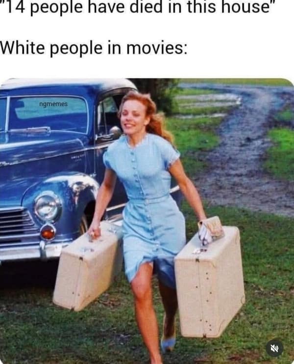 satirical bad idea meme mocking horror movie tropes, showing a woman happily carrying suitcases toward a house with the caption: "14 people have died in this house. White people in movies: [Happy Running Image]."
