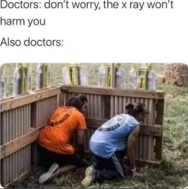 humorous bad idea meme contrasting a doctor's reassurance that "the x-ray won't harm you" with an image of technicians ducking behind a lead-lined barricade like they're in a war zone.