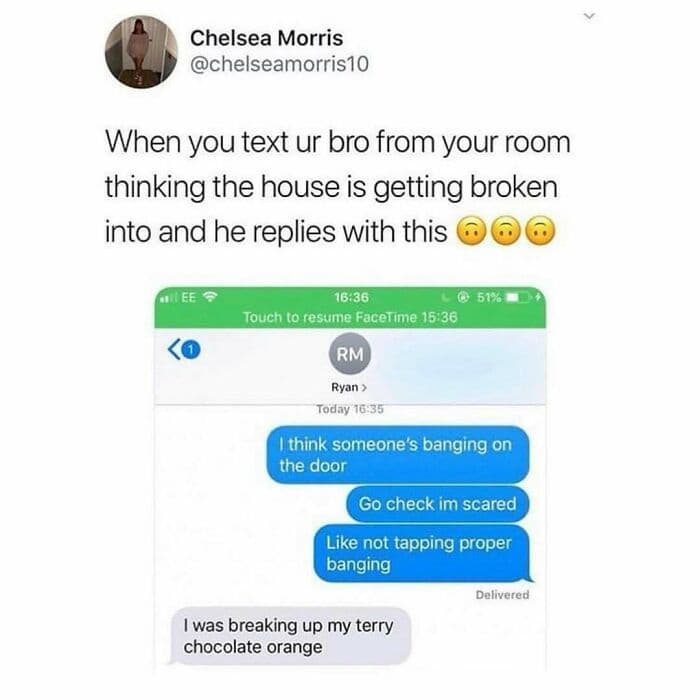 high-tension british meme from Chelsea Morris (@chelseamorris10) featuring a frantic text thread. She texts her brother from her room, scared by "proper banging" at the door, only for him to reply with the anticlimactic truth: "I was breaking up my terry chocolate orange."