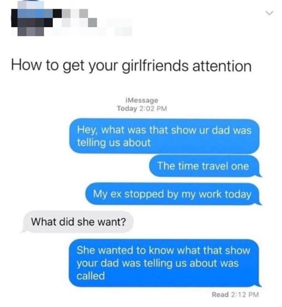 A "toxic life hack" classic meme showing a text exchange where a guy successfully gets his girlfriend's immediate attention by lying and saying his ex stopped by his work, just so he can ask her the name of a TV show.