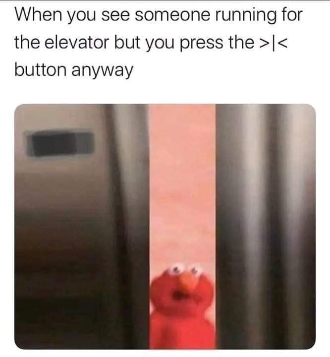 Relatable morning pettiness is on full display in this old meme showing a wide-eyed Elmo peering through the rapidly closing doors of an elevator as someone runs to catch it.