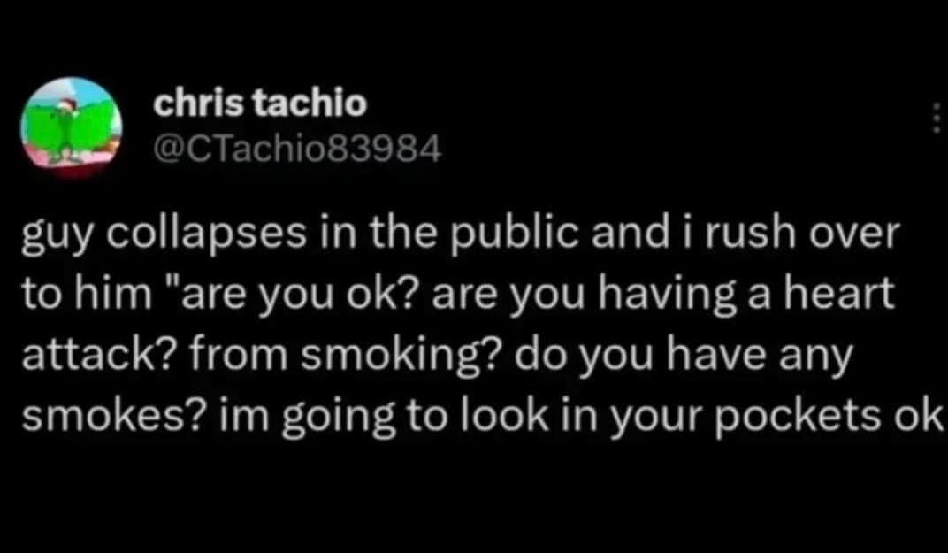 dark-humor classic meme tweet from @CTachio83984 describing a scenario where a man collapses in public. Instead of medical aid, the "rescuer" rushes over to ask for "smokes" and announces they are "going to look in your pockets ok".