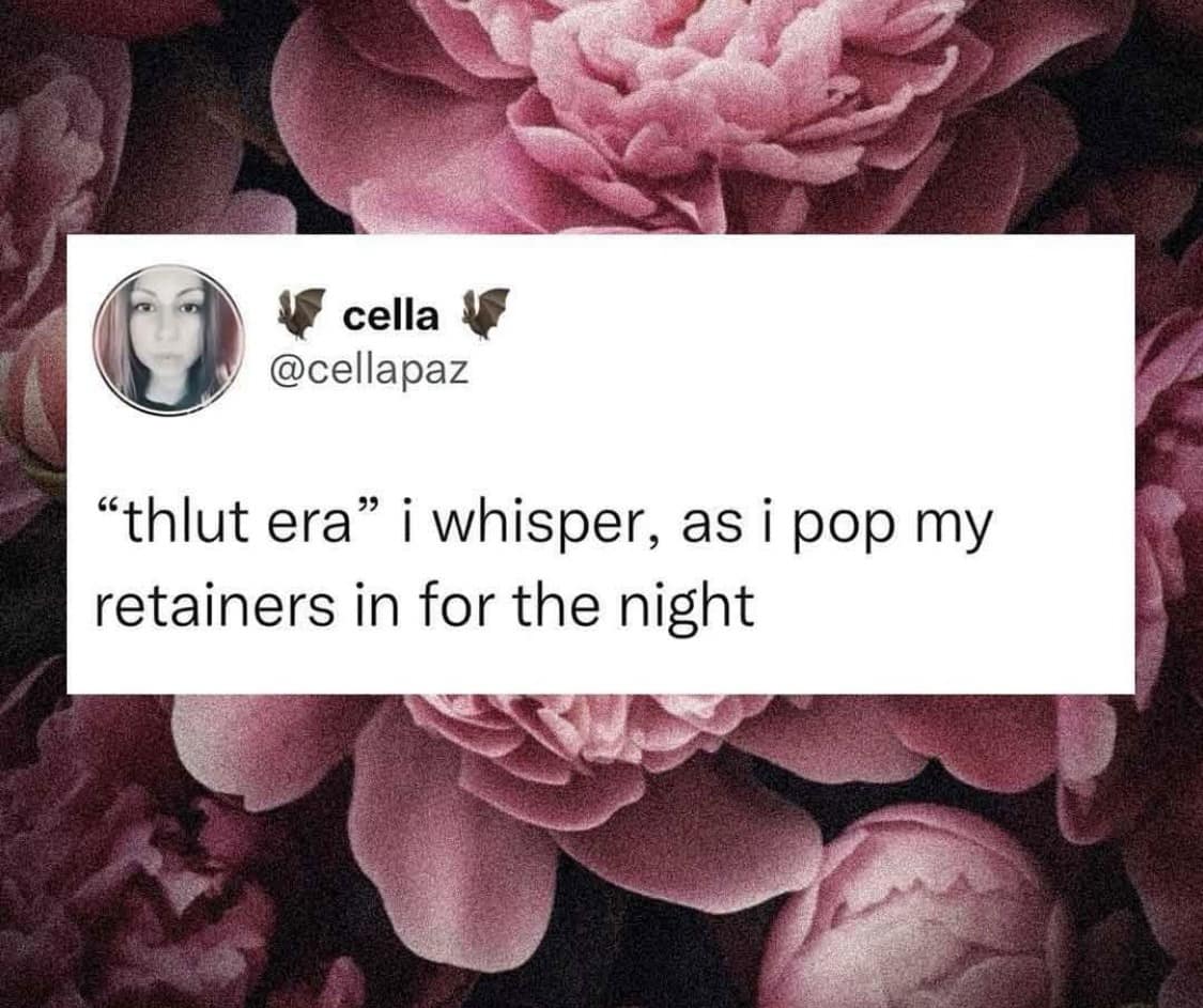 A relatable classic meme showing a tweet that jokes about entering a "thlut era" whispered with a heavy lisp while popping in nightly dental retainers, delivering perfect self-deprecating humor for old memes.