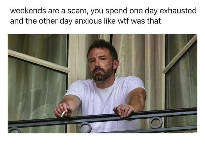 classic meme using a photo of a thoroughly exhausted Ben Affleck smoking a cigarette on a balcony to perfectly summarize the weekend scam of spending one day tired and the other deeply anxious