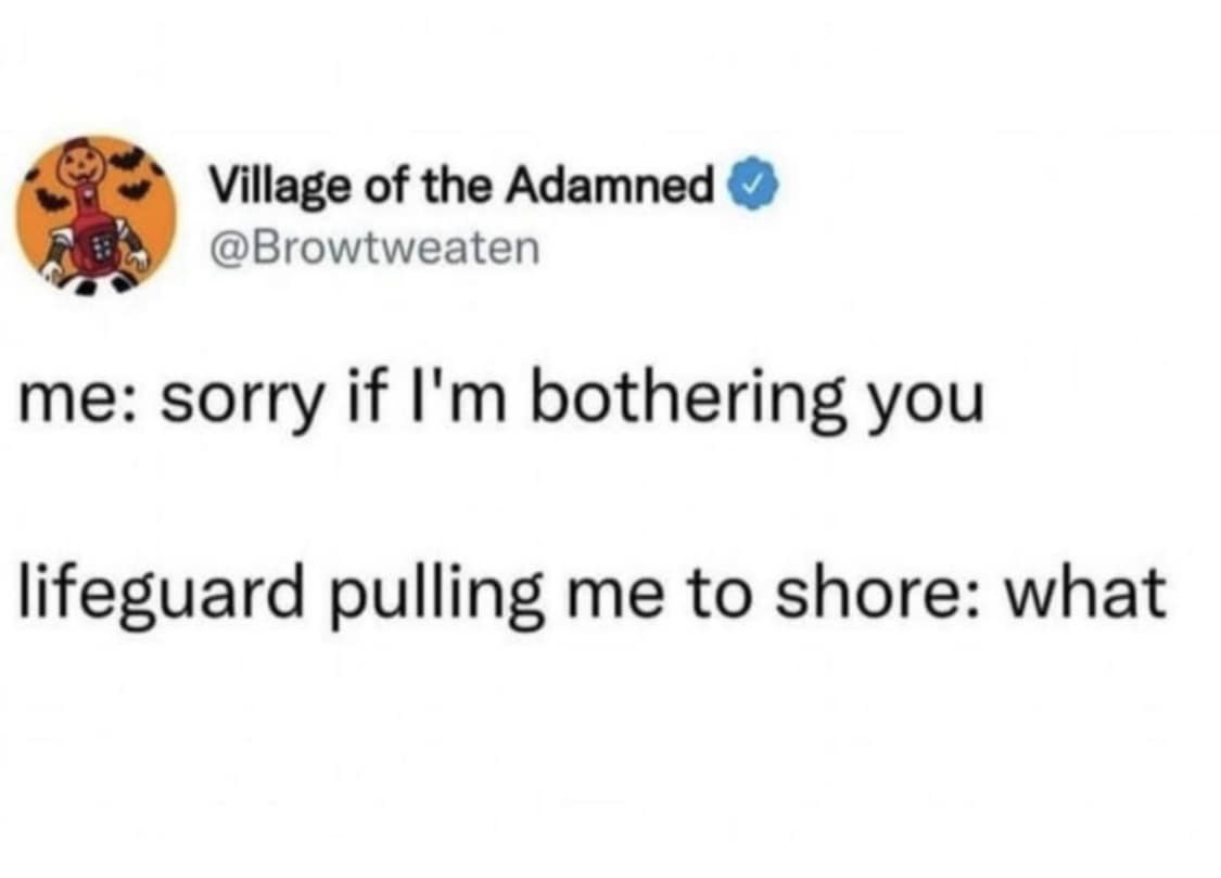 relatable anxiety classic meme showing a text exchange where someone apologizes for being a bother while a lifeguard is literally in the middle of pulling them to shore from drowning.