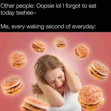 relatable classic meme contrasting two types of people. The top text mocks those who "forget to eat today teehee~" while the bottom text reads, "Me, every waking second of everyday," over a stock photo of a woman clutching her head in agony as she is surrounded by a ring of floating, glowing cheeseburgers.